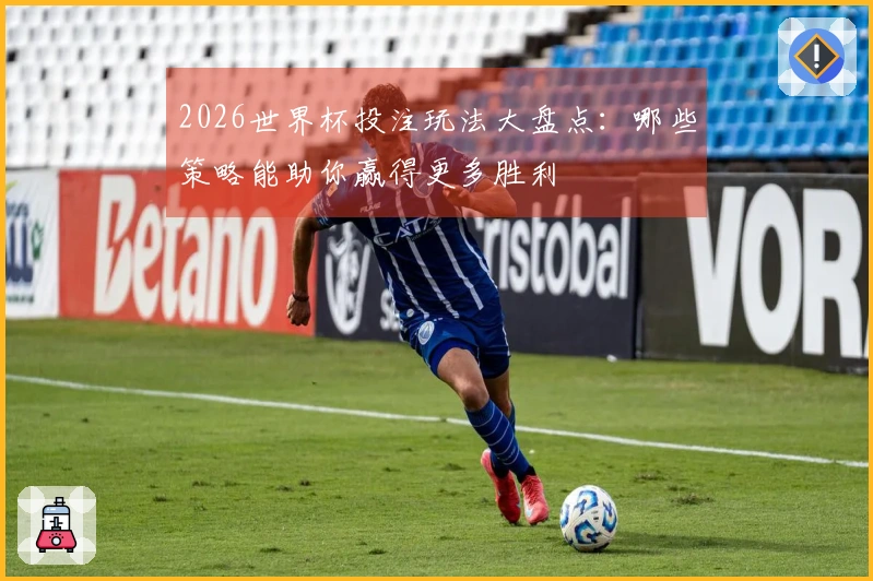 2026世界杯投注玩法大盘点：哪些策略能助你赢得更多胜利