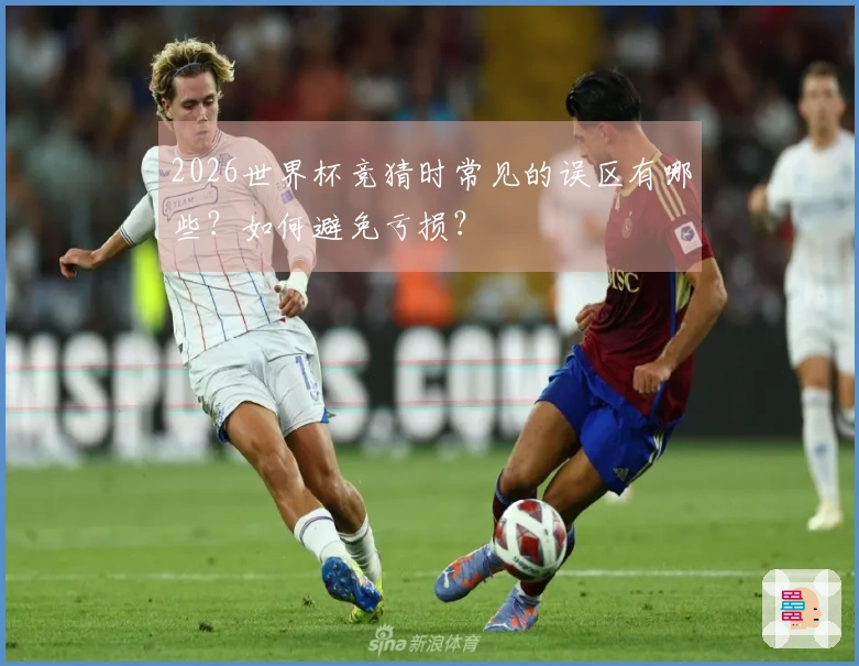 2026世界杯竞猜时常见的误区有哪些？如何避免亏损？