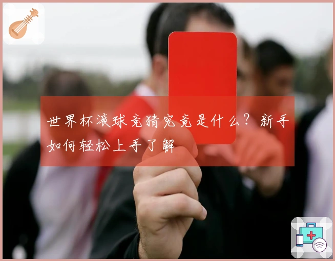 世界杯滚球竞猜究竟是什么？新手如何轻松上手了解