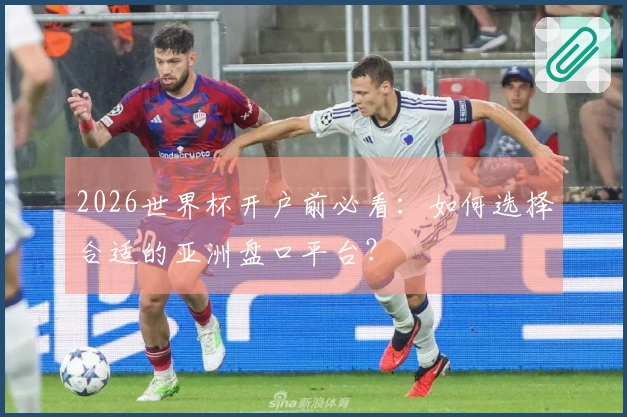 2026世界杯开户前必看：如何选择合适的亚洲盘口平台？