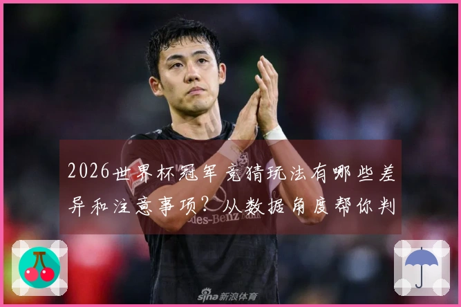 2026世界杯冠军竞猜玩法有哪些差异和注意事项？从数据角度帮你判别平台可靠性
