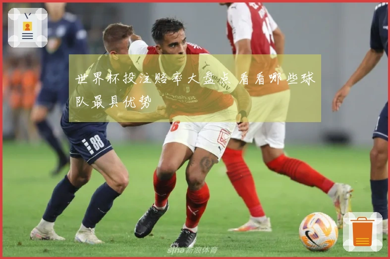 世界杯投注赔率大盘点 看看哪些球队最具优势