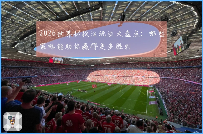 2026世界杯投注玩法大盘点：哪些策略能助你赢得更多胜利