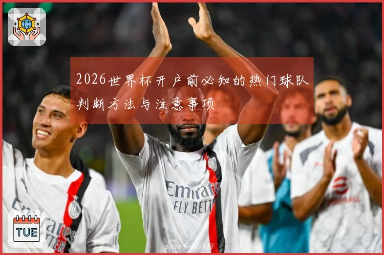 2026世界杯开户前必知的热门球队判断方法与注意事项
