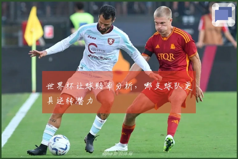 世界杯让球赔率分析，哪支球队更具逆转潜力