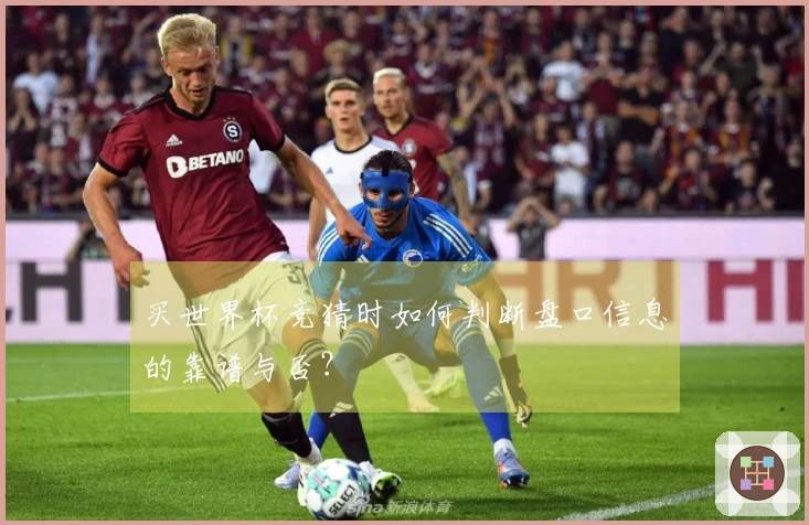 买世界杯竞猜时如何判断盘口信息的靠谱与否？