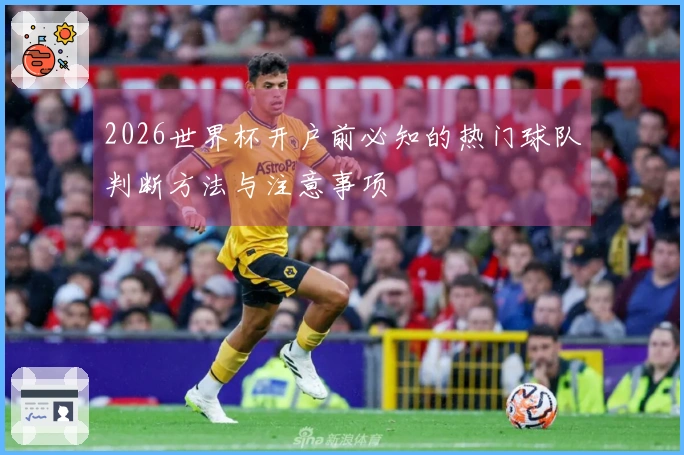 2026世界杯开户前必知的热门球队判断方法与注意事项