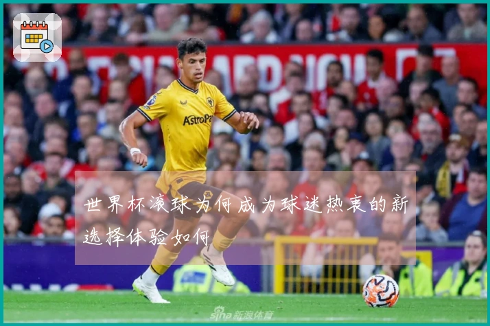 世界杯滚球为何成为球迷热衷的新选择体验如何
