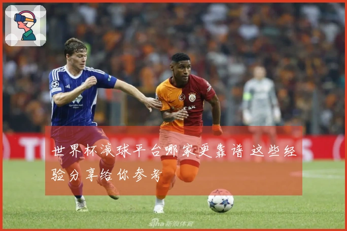 世界杯滚球平台哪家更靠谱 这些经验分享给你参考
