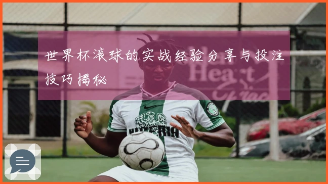 世界杯滚球的实战经验分享与投注技巧揭秘