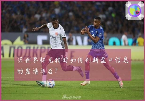 买世界杯竞猜时如何判断盘口信息的靠谱与否？