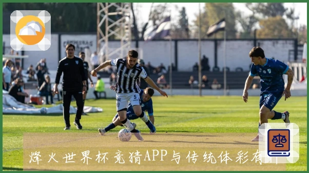 烽火世界杯竞猜APP与传统体彩有什么不同？新手该如何选择？