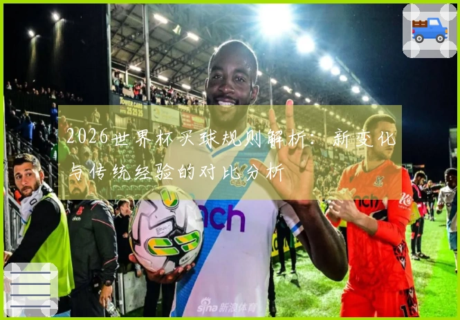 2026世界杯买球规则解析：新变化与传统经验的对比分析