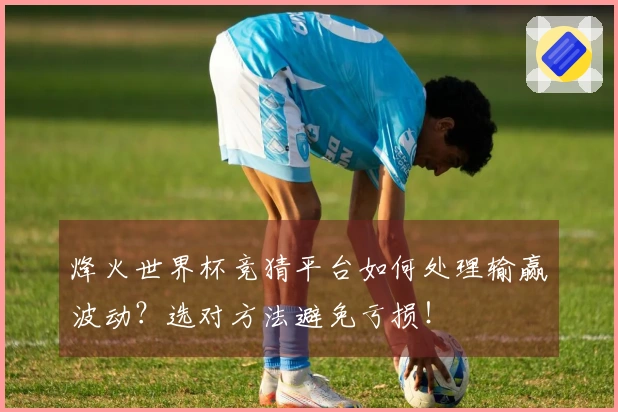烽火世界杯竞猜平台如何处理输赢波动？选对方法避免亏损！