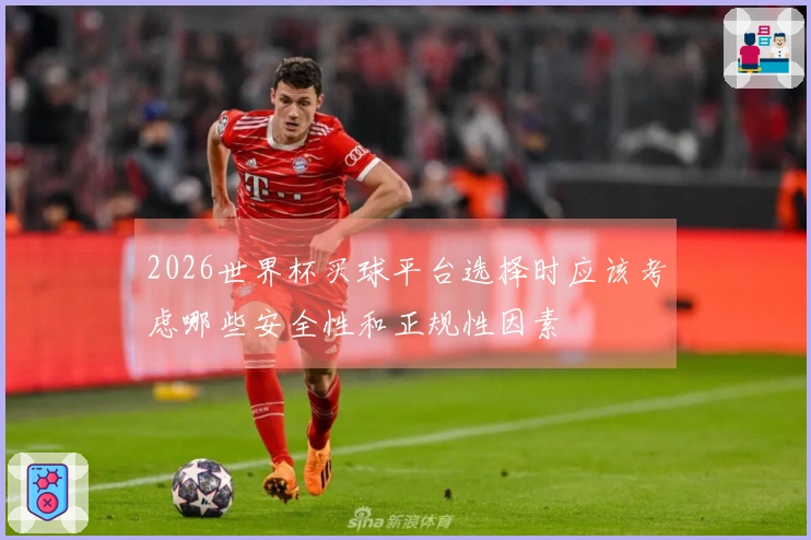 2026世界杯买球平台选择时应该考虑哪些安全性和正规性因素