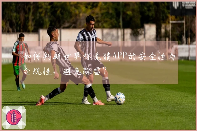 如何判断世界杯竞猜APP的安全性与合规性，避免踩雷？