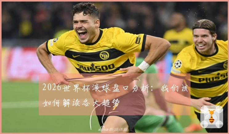 2026世界杯滚球盘口分析：我们该如何解读各大趋势
