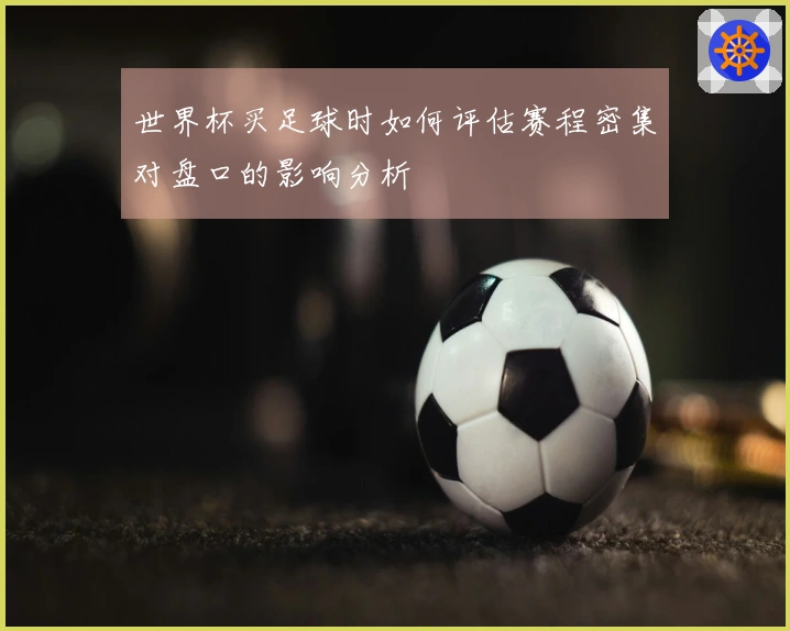 世界杯买足球时如何评估赛程密集对盘口的影响分析