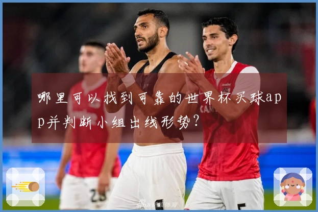 哪里可以找到可靠的世界杯买球app并判断小组出线形势？