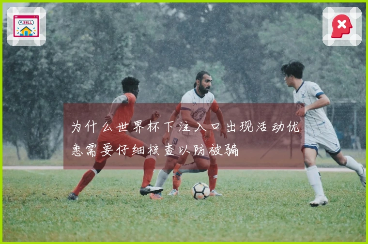 为什么世界杯下注入口出现活动优惠需要仔细核查以防被骗