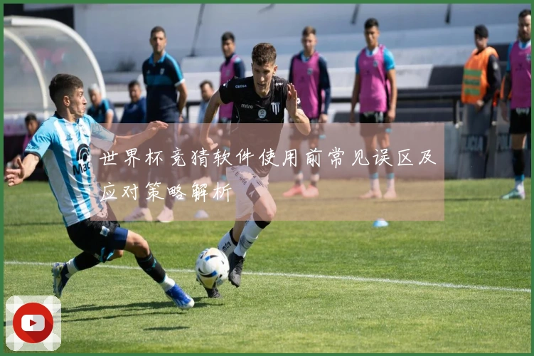 世界杯竞猜软件使用前常见误区及应对策略解析
