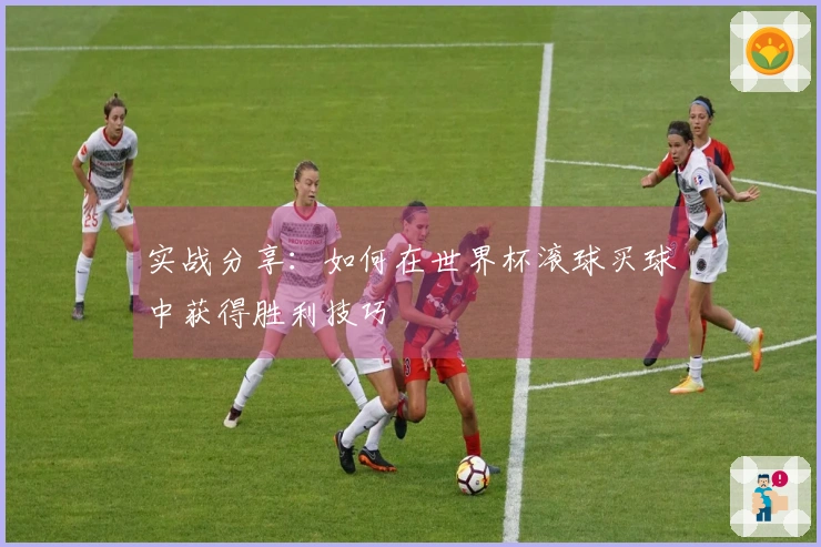 实战分享：如何在世界杯滚球买球中获得胜利技巧