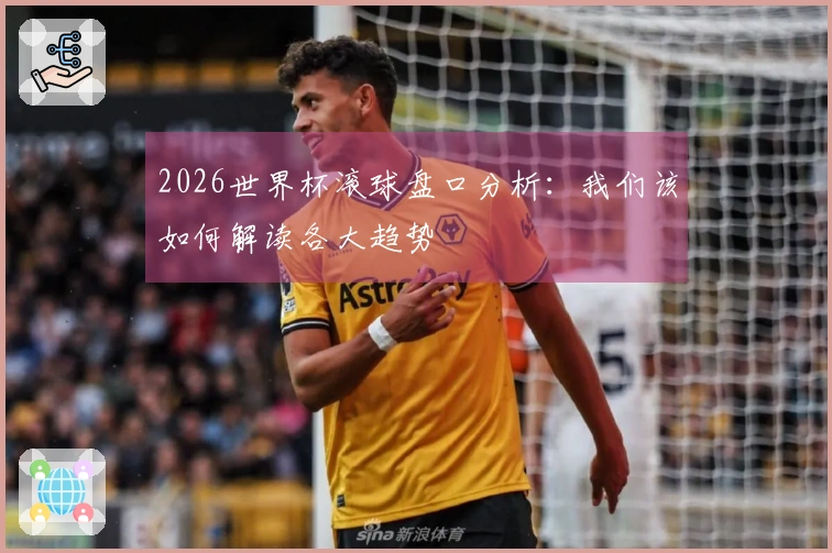 2026世界杯滚球盘口分析：我们该如何解读各大趋势
