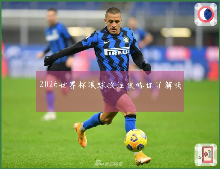 2026世界杯滚球投注攻略你了解吗