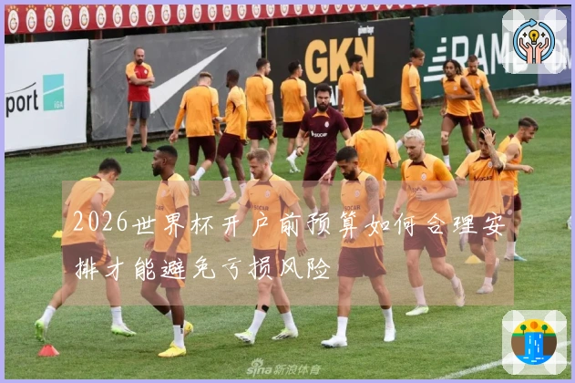 2026世界杯开户前预算如何合理安排才能避免亏损风险
