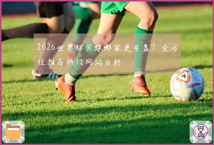 2026世界杯买球哪家更可靠？全方位推荐热门网站分析