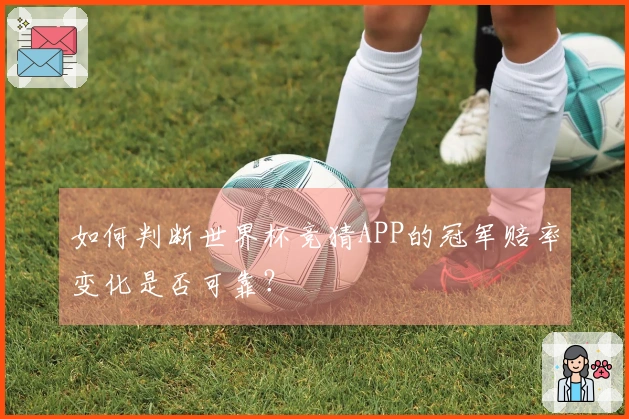 如何判断世界杯竞猜APP的冠军赔率变化是否可靠？