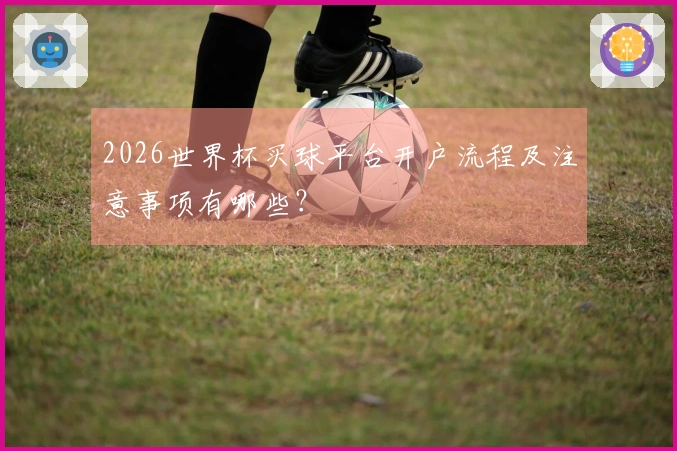 2026世界杯买球平台开户流程及注意事项有哪些？