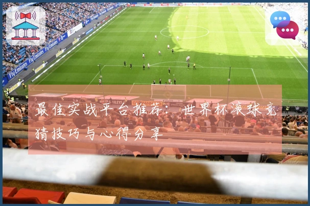 最佳实战平台推荐：世界杯滚球竞猜技巧与心得分享