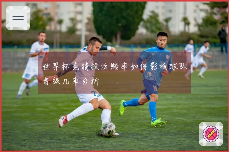 世界杯竞猜投注赔率如何影响球队晋级几率分析