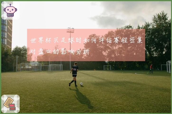世界杯买足球时如何评估赛程密集对盘口的影响分析