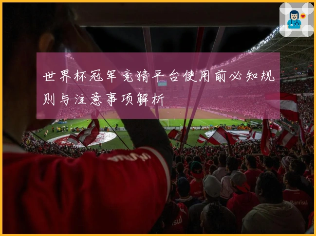 世界杯冠军竞猜平台使用前必知规则与注意事项解析