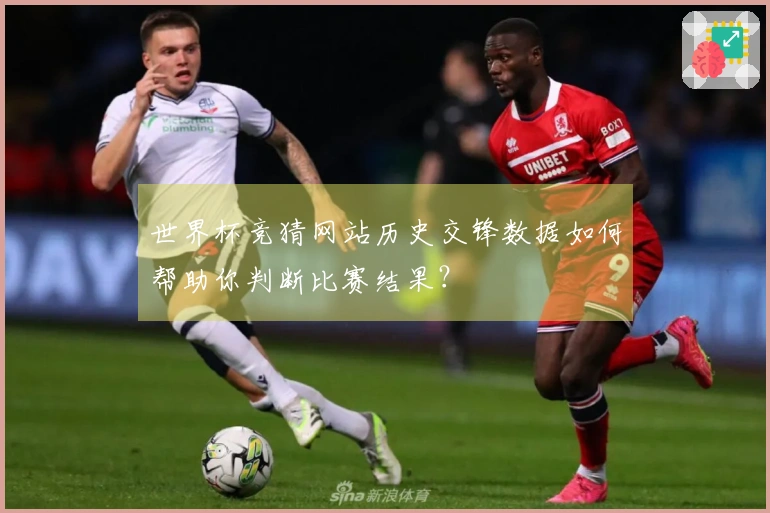 世界杯竞猜网站历史交锋数据如何帮助你判断比赛结果？