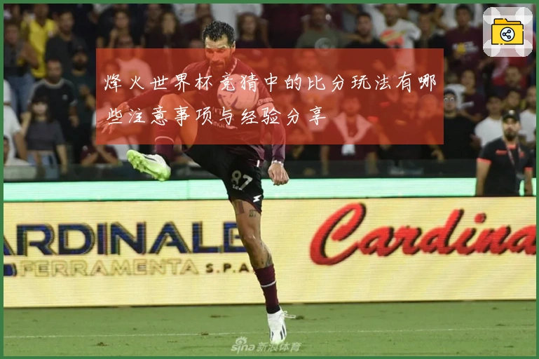 烽火世界杯竞猜中的比分玩法有哪些注意事项与经验分享